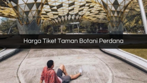 Harga Tiket Taman Botani Perdana